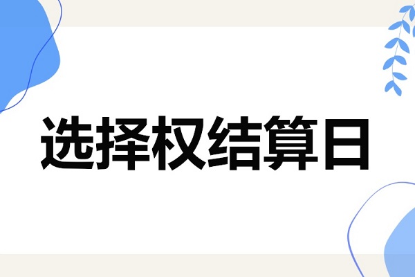 选择权结算日：有何影响？买方何优势和实战盈利技巧？