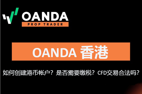 OANDA 香港：如何创建港币帐户？缴税吗？CFD合法吗？