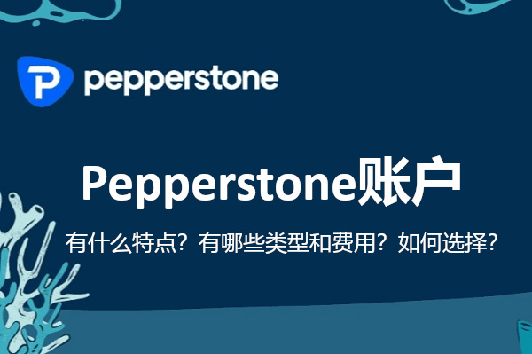 Pepperstone账户有什么特点？有哪些类型和费用？
