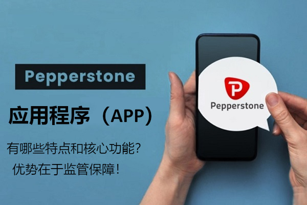 Pepperstone应用程序有哪些特点和功能？优势在监管！