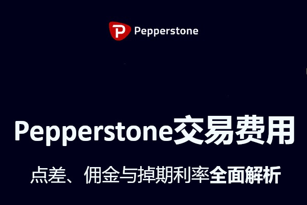 Pepperstone交易费用全面解析：点差、佣金与掉期利率