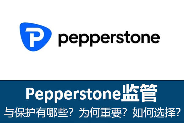 Pepperstone监管与保护有哪些?为何重要?如何选择?