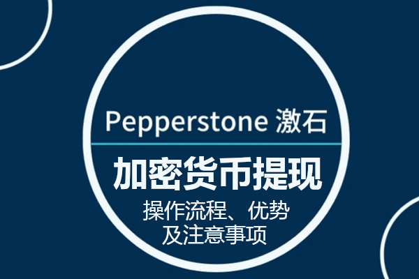 Pepperstone加密货币提现的操作流程、优势及注意事项